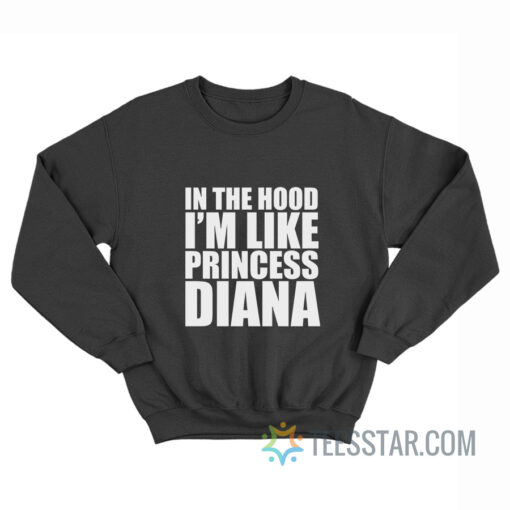 In The Hood I’m Like Princess Diana Sweatshirt