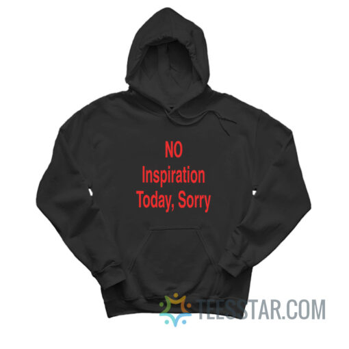 NO Inspiration Today Sorry Hoodie