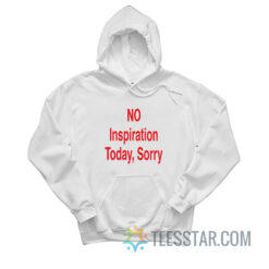 NO Inspiration Today Sorry Hoodie