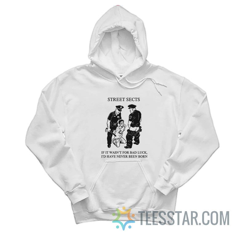Street Sects If It Wasn't For Bad Luck I'd Have Never Been Born Hoodie