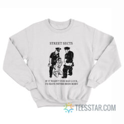 Street Sects If It Wasn't For Bad Luck I'd Have Never Been Born Sweatshirt