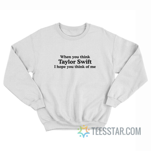 When You Think Taylor Swift I Hope You Think Of Me Hoodie