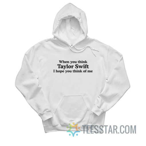 When You Think Taylor Swift I Hope You Think Of Me Sweatshirt