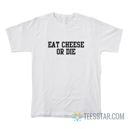 Eat Cheese or Die T-Shirt