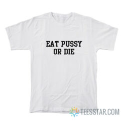 Eat Pussy Or Die T-Shirt