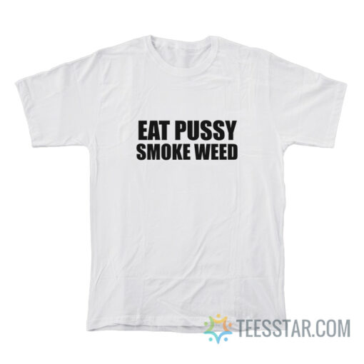 Eat Pussy Smoke Weed T-Shirt