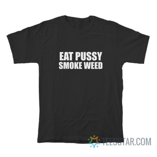 Eat Pussy Smoke Weed T-Shirt