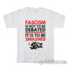 Fascism Is Not To Be Debated It Is To Be Smashed T-Shirt