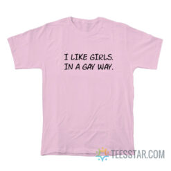 I Like Girls In A Gay Way T-Shirt