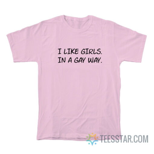 I Like Girls In A Gay Way T-Shirt