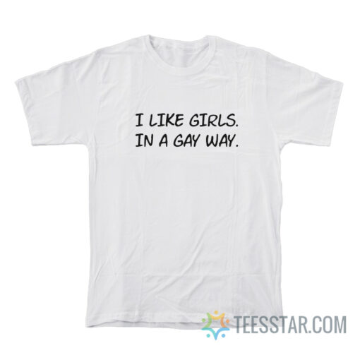 I Like Girls In A Gay Way T-Shirt