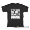 In The Hood I’m Like Princess Diana T-Shirt