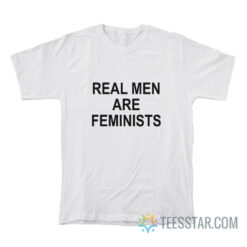 Real Men Are Feminists T-Shirt