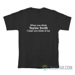 When You Think Taylor Swift I Hope You Think Of Me T-Shirt