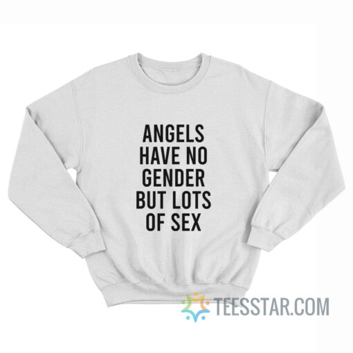 Angels Have No Gender But Lots Of Sex Sweatshirt