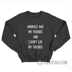 Animals Are My Friends And I Don’t Eat My Friends Sweatshirt