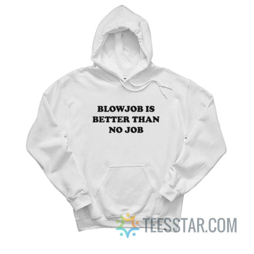 Blowjob Is Better Than No Job Hoodie