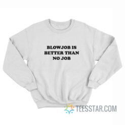 Blowjob Is Better Than No Job Sweatshirt