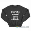 Don't Be Scared To Be A Bitch Sweatshirt