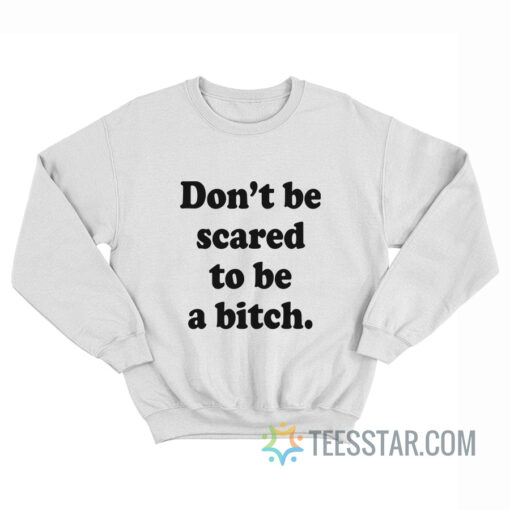 Don't Be Scared To Be A Bitch Sweatshirt