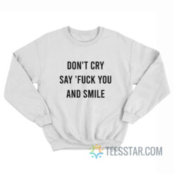 Don't Cry Say Fuck You And Smile Sweatshirt