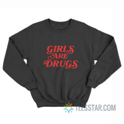 Girls Are Drugs Sweatshirt