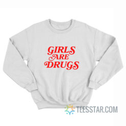 Girls Are Drugs Sweatshirt