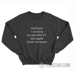 God Knew I Would Be Too Powerful If I Had Regular Bowel Movements Sweatshirt