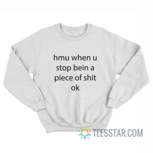 Hmu When U Stop Being A Piece Of Shit Ok Sweatshirt