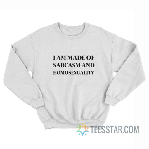 I Am Made Of Sarcasm And Homosexuality Sweatshirt