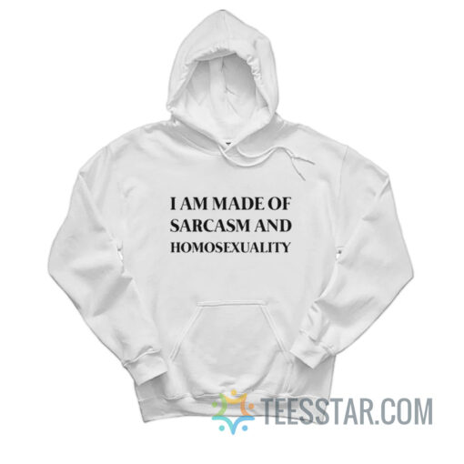 I Am Made Of Sarcasm And Homosexuality Hoodie