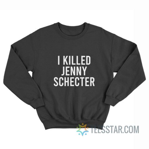 I Killed Jenny Schecter Sweatshirt