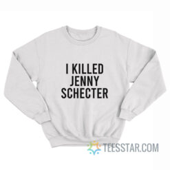 I Killed Jenny Schecter Sweatshirt