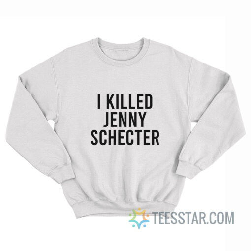 I Killed Jenny Schecter Sweatshirt