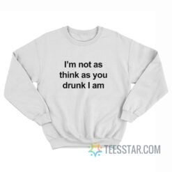 I'm Not As Think As You Drunk I Am Sweatshirt