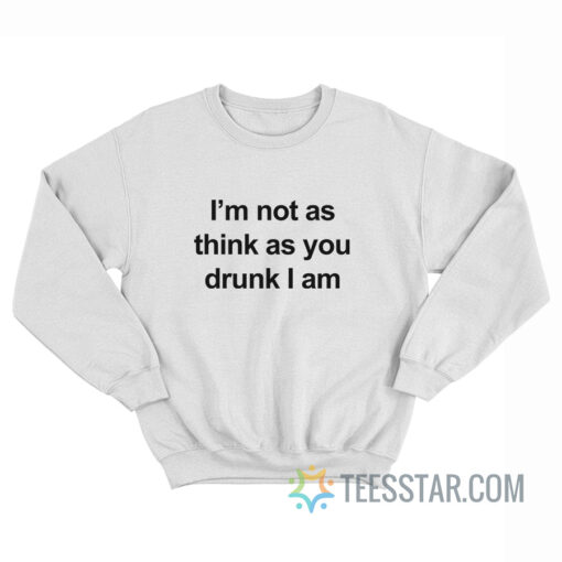 I'm Not As Think As You Drunk I Am Sweatshirt