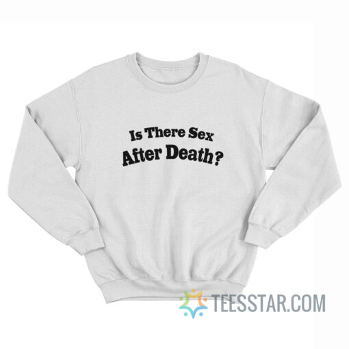 Is There Sex After Death Sweatshirt