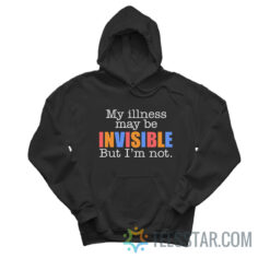 My Illness May Be Invisible But I'm Not Hoodie