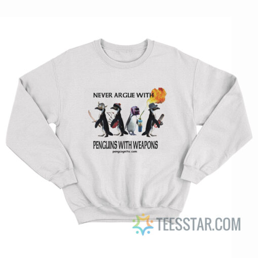 Never Argue With Penguins With Weapons Sweatshirt