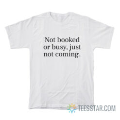 Not Booked Or Busy Just Not Coming T-Shirt