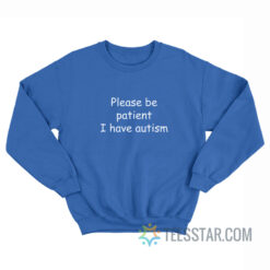 Please Be Patient I Have Autism Sweatshirt