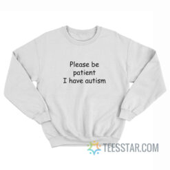 Please Be Patient I Have Autism Sweatshirt