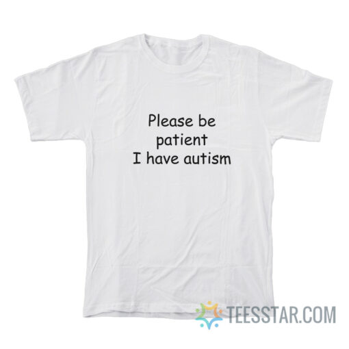 Please Be Patient I Have Autism T-Shirt