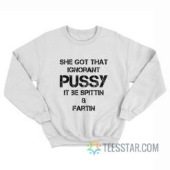 She Got That Ignorant Pussy It Be Spittin And Fartin Sweatshirt