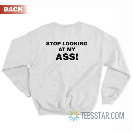 Stop Looking At My Ass Sweatshirt