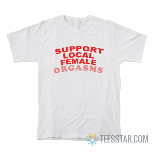 Support Local Female Orgasms T-Shirt