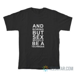 And Boring But Sex Would Be A Technique T-Shirt