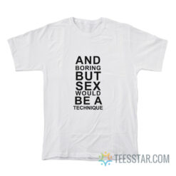 And Boring But Sex Would Be A Technique T-Shirt