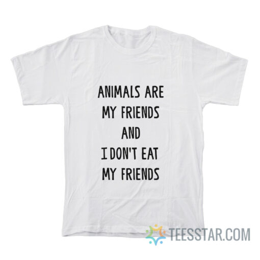 Animals Are My Friends And I Don't Eat My Friends T-Shirt