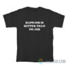 Blowjob Is Better Than No Job T-Shirt